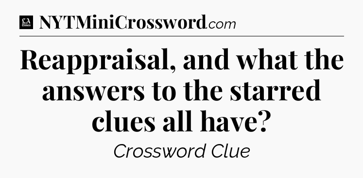 Reappraisal, and what the answers to the starred clues all have - LA Times Crossword