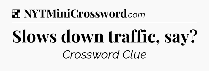 Solution: Slows down traffic, say - NYT Crossword