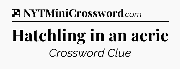 Solution: Hatchling in an aerie - NYT Crossword