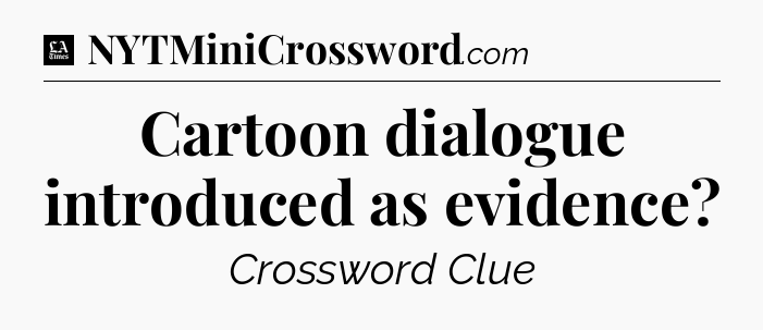 Cartoon dialogue introduced as evidence - LA Times Crossword