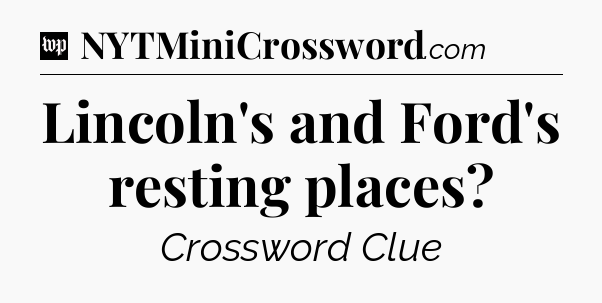 Lincoln's and Ford's resting places Crossword Clue