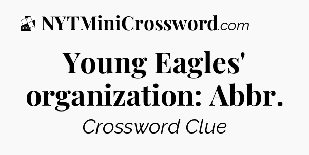 Young Eagles' organization: Abbr - Daily Themed Classic Crossword