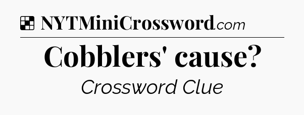 Solution: Cobblers' cause - NYT Crossword