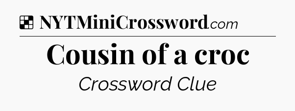 Solution: Cousin of a croc - NYT Crossword