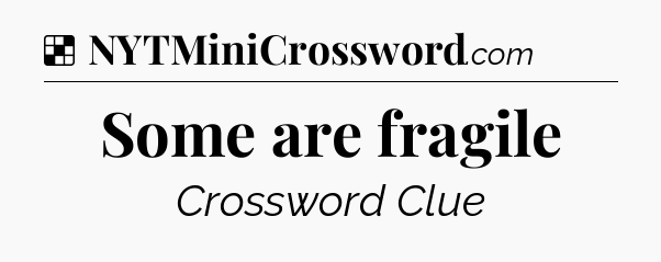 Solution: Some are fragile - NYT Crossword