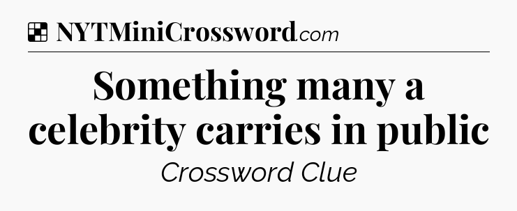 Solution: Something many a celebrity carries in public - NYT Crossword