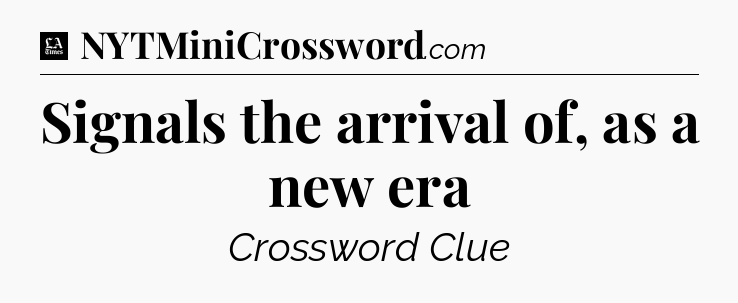 Signals the arrival of, as a new era - LA Times Crossword