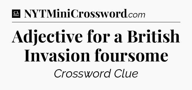 Adjective for a British Invasion foursome - LA Times Crossword