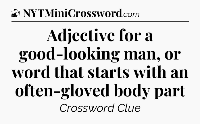 Adjective for a good-looking man, or word that starts with an often-gloved body part - Daily Themed Classic Crossword