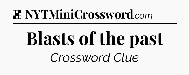 Solution: Blasts of the past - NYT Crossword