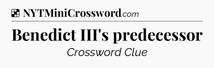 Solution: Benedict III's predecessor - NYT Crossword