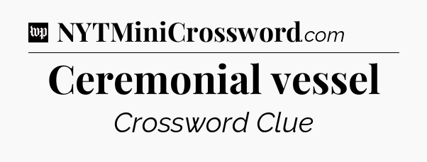 Ceremonial vessel Crossword Clue