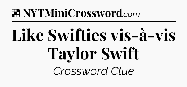 Solution: Like Swifties vis-à-vis Taylor Swift - NYT Crossword