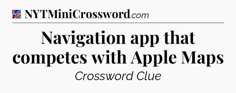 Navigation app that competes with Apple Maps Crossword Clue