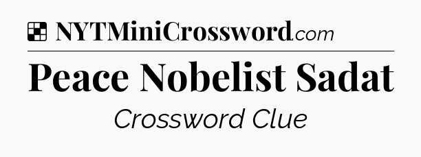 Solution: Peace Nobelist Sadat - NYT Crossword