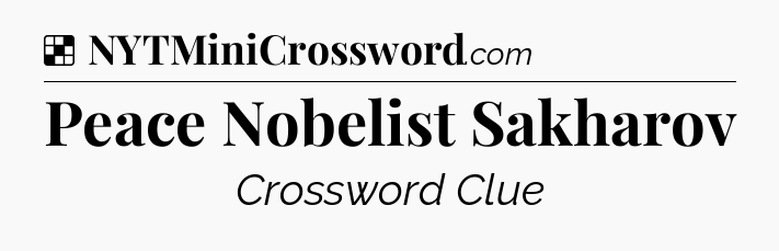 Solution: Peace Nobelist Sakharov - NYT Crossword