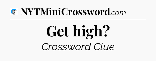 Get high Crossword Clue