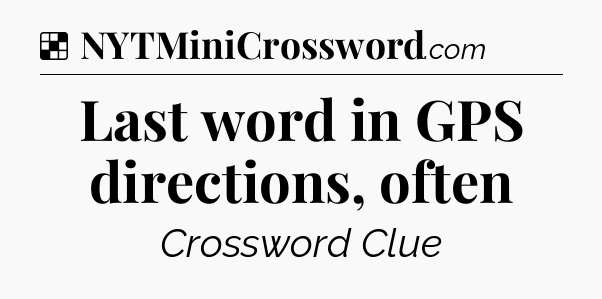 Solution: Last word in GPS directions, often - NYT Crossword