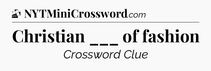 Christian ___ of fashion - Daily Themed Classic Crossword