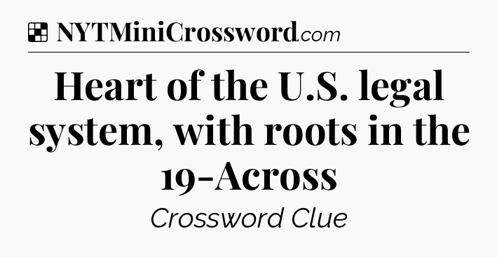 Solution: Heart of the U.S. legal system, with roots in the 19-Across - NYT Crossword