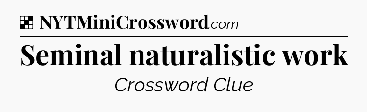 Solution: Seminal naturalistic work - NYT Crossword
