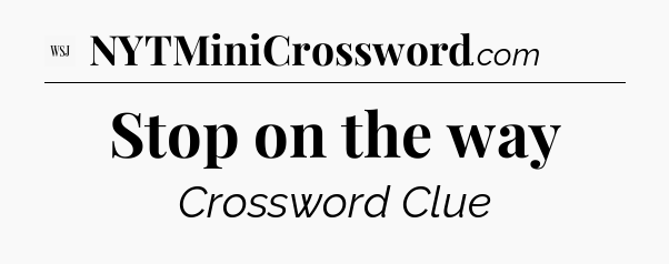 Stop on the way - WSJ Crossword