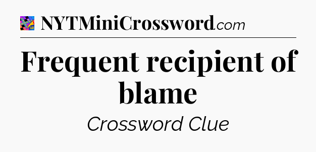 Frequent recipient of blame Crossword Clue