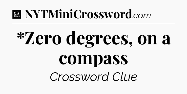 *Zero degrees, on a compass - LA Times Crossword