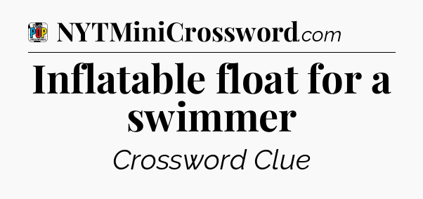 Inflatable float for a swimmer Crossword Clue
