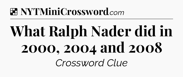Solution: What Ralph Nader did in 2000, 2004 and 2008 - NYT Crossword