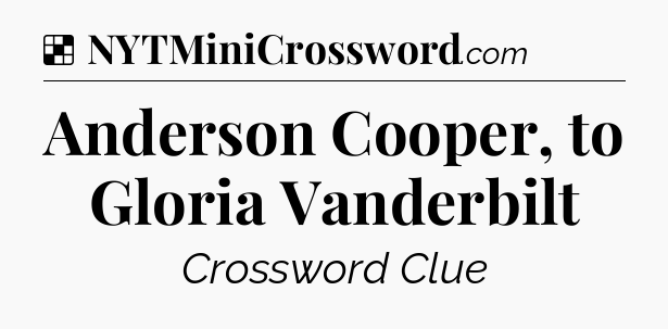 Solution: Anderson Cooper, to Gloria Vanderbilt - NYT Crossword