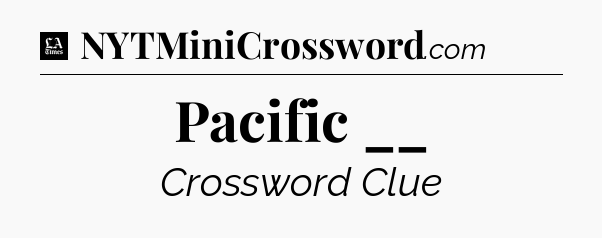 Pacific __ - LA Times Crossword