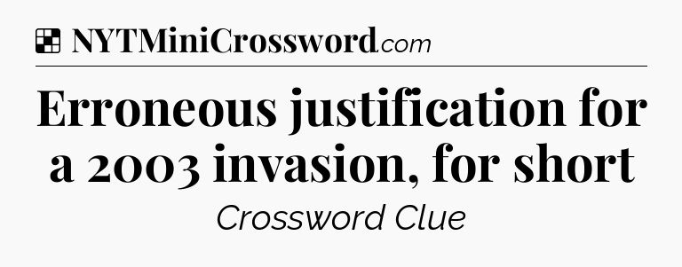 Solution: Erroneous justification for a 2003 invasion, for short - NYT Crossword
