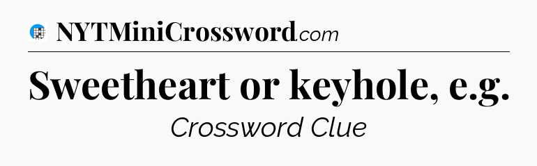 Sweetheart or keyhole, e.g Crossword Clue