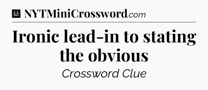 Ironic lead-in to stating the obvious - LA Times Crossword