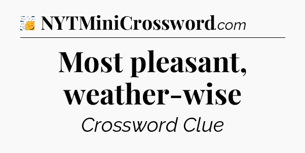 Most pleasant, weather-wise - 7 Little Words