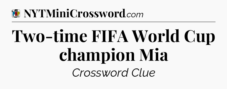 Two-time FIFA World Cup champion Mia Crossword Clue