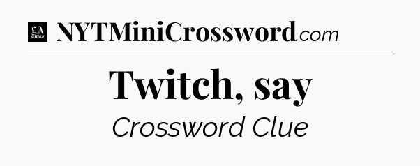 Twitch, say - LA Times Crossword
