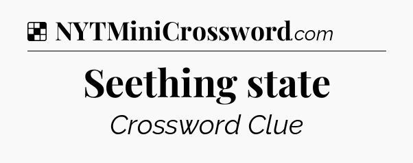Solution: Seething state - NYT Crossword