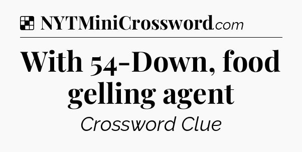 Solution: With 54-Down, food gelling agent - NYT Crossword