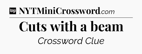Cuts with a beam Crossword Clue