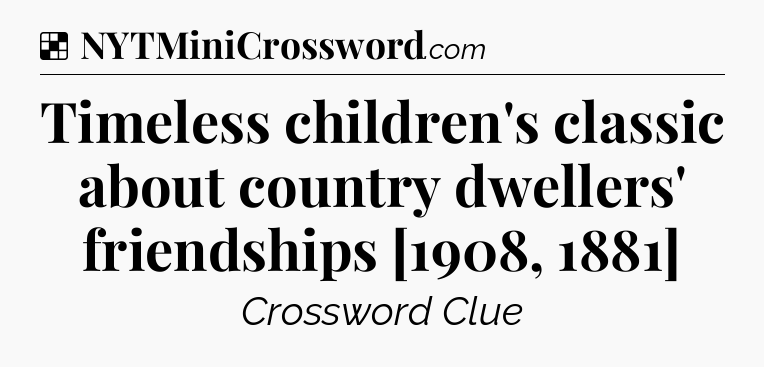 Solution: Timeless children's classic about country dwellers' friendships [1908, 1881] - NYT Crossword