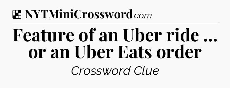 Solution: Feature of an Uber ride … or an Uber Eats order - NYT Crossword