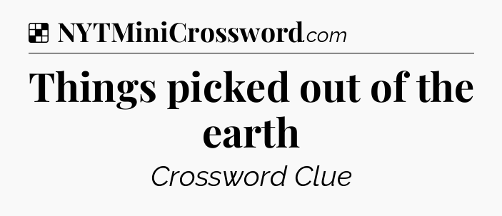 Solution: Things picked out of the earth - NYT Crossword