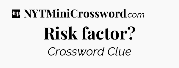 Risk factor Crossword Clue