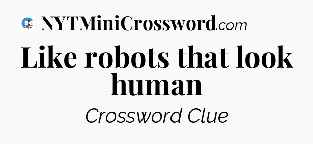 Like robots that look human Crossword Clue