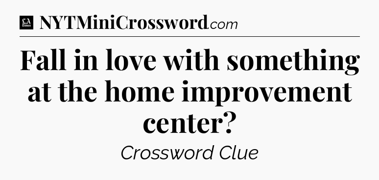 Fall in love with something at the home improvement center - LA Times Crossword