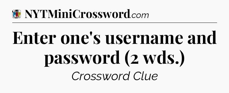 Enter one's username and password (2 wds.) Crossword Clue