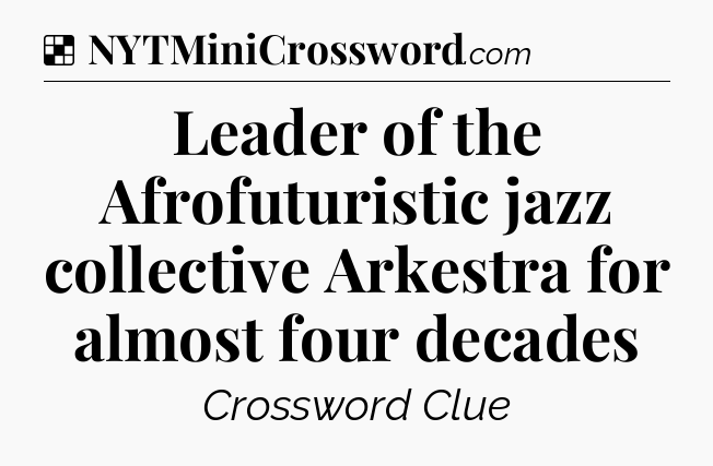 Solution: Leader of the Afrofuturistic jazz collective Arkestra for almost four decades - NYT Crossword