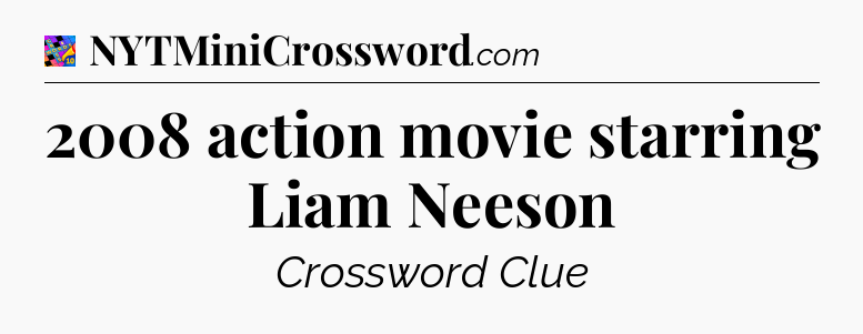2008 action movie starring Liam Neeson Crossword Clue